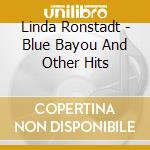 Linda Ronstadt - Blue Bayou And Other Hits cd musicale di Linda Ronstadt