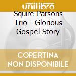 Squire Parsons Trio - Glorious Gospel Story cd musicale di Squire Parsons Trio