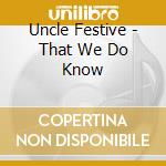 Uncle Festive - That We Do Know