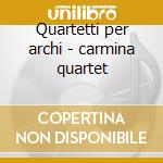 Quartetti per archi - carmina quartet cd