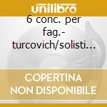 6 conc. per fag.- turcovich/solisti ita. cd