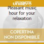 Pleasant music hour for your relaxation cd