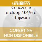 Conc.vlc e orch.op.104/etc - fujiwara cd