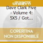 Dave Clark Five - Volume 4: 5X5 / Got What / Knows cd