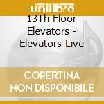 13Th Floor Elevators - Elevators Live cd