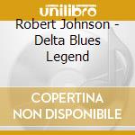 Robert Johnson - Delta Blues Legend cd musicale di Robert Johnson