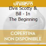 Elvis Scotty & Bill - In The Beginning cd musicale di Elvis Scotty & Bill