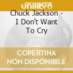 Chuck Jackson - I Don't Want To Cry cd
