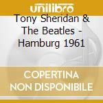 Tony Sheridan & The Beatles - Hamburg 1961 cd musicale di Tony Sheridan & The Beatles