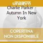 Charlie Parker - Autumn In New York cd musicale di Charlie Parker