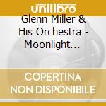 Glenn Miller & His Orchestra - Moonlight Serenade cd musicale di Glenn Miller & His Orchestra