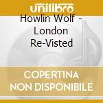 Howlin Wolf - London Re-Visted cd musicale di Howlin  Wolf