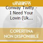 Conway Twitty - I Need Your Lovin (Uk Import) cd