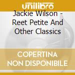 Jackie Wilson - Reet Petite And Other Classics cd musicale di Jackie Wilson