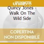 Quincy Jones - Walk On The Wild Side cd musicale di Quincy Jones