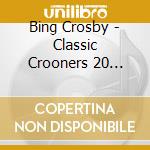 Bing Crosby - Classic Crooners 20 Unforgettable Vocal cd musicale di Bing Crosby