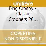 Bing Crosby - Classic Crooners 20 Unforgettable Vocal cd