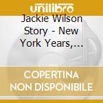 Jackie Wilson Story - New York Years, Volume 1 cd musicale di Jackie Wilson Story