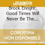 Brock Enright: Good Times Will Never Be The Same cd musicale di Terminal Video