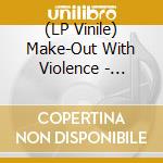 (LP Vinile) Make-Out With Violence - Make-Out With Violence vinile