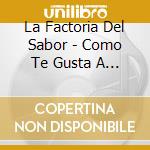 La Factoria Del Sabor - Como Te Gusta A Ti cd