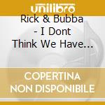 Rick & Bubba - I Dont Think We Have We Got The Tools To Pull This (2 Cd) cd musicale di Rick & Bubba