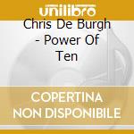 Chris De Burgh - Power Of Ten cd musicale di Chris De Burgh