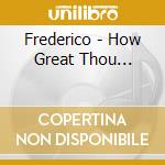 Frederico - How Great Thou... cd musicale di Frederico