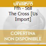 Ffh - Still The Cross [Us Import] cd musicale di Ffh