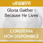 Gloria Gaither - Because He Lives cd musicale di Gloria Gaither