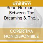 Bebo Norman - Between The Dreaming & The Com cd