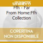 Ffh - Far From Home:Ffh Collection cd musicale di Ffh