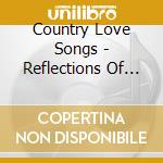 Country Love Songs - Reflections Of Love cd musicale di Country Love Songs