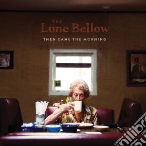 Lone Bellow - Then Came The Morning cd musicale di Lone Bellow