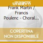 Frank Martin / Francis Poulenc - Choral Music cd musicale di Martin