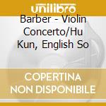 Barber - Violin Concerto/Hu Kun, English So cd musicale di Barber