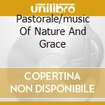 Pastorale/music Of Nature And Grace cd musicale di ARTISTI VARI
