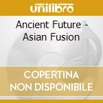 Ancient Future - Asian Fusion cd musicale di ANCIENT FUTURE