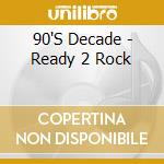 90'S Decade - Ready 2 Rock cd musicale di 90'S Decade