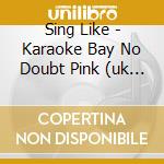 Sing Like - Karaoke Bay No Doubt Pink (uk Import) cd