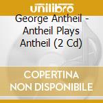 George Antheil - Antheil Plays Antheil (2 Cd) cd musicale di Antheil, G.