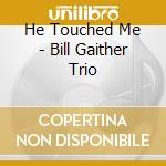 He Touched Me - Bill Gaither Trio cd