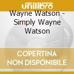 Wayne Watson - Simply Wayne Watson cd musicale di Wayne Watson