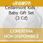 Cedarmont Kids - Baby Gift Set (3 Cd) cd musicale di Cedarmont Kids