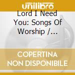 Lord I Need You: Songs Of Worship / Various cd