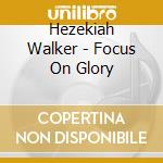 Hezekiah Walker - Focus On Glory cd musicale di Hezekiah Walker