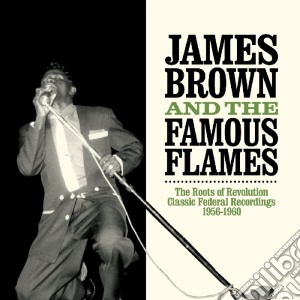 James Brown & The Famous Flames - The Roots Of Revolution: Classic Federal Recordings 1956-1960 (2 Cd) cd musicale di James and fab Brown