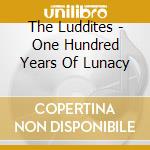 The Luddites - One Hundred Years Of Lunacy cd