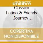 Classico Latino & Friends - Journey Through Latin America cd musicale di Classico Latino & Friends
