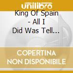 King Of Spain - All I Did Was Tell Them The Truth cd musicale di King Of Spain